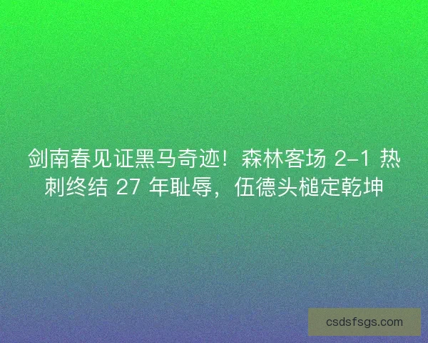 剑南春见证黑马奇迹！森林客场 2-1 热刺终结 27 年耻辱，伍德头槌定乾坤