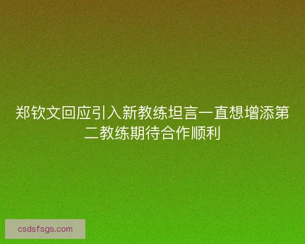郑钦文回应引入新教练坦言一直想增添第二教练期待合作顺利 郑钦文回应引入新教练坦言一直想增添第二教练期待合作顺利