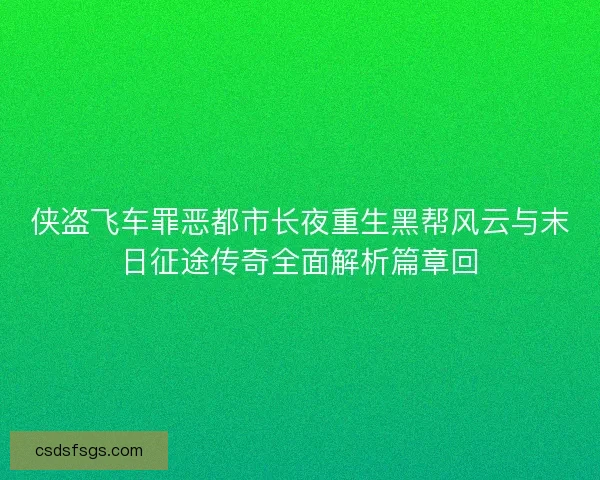 侠盗飞车罪恶都市长夜重生黑帮风云与末日征途传奇全面解析篇章回