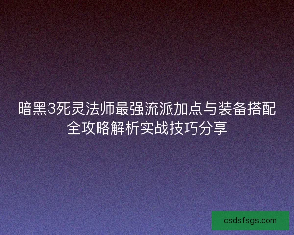 暗黑3死灵法师最强流派加点与装备搭配全攻略解析实战技巧分享