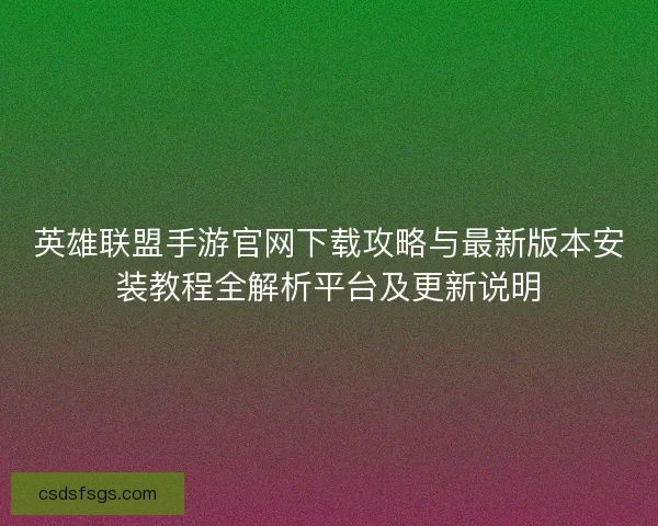 英雄联盟手游官网下载攻略与最新版本安装教程全解析平台及更新说明 英雄联盟手游官网下载攻略与最新版本安装教程全解析平台及更新说明