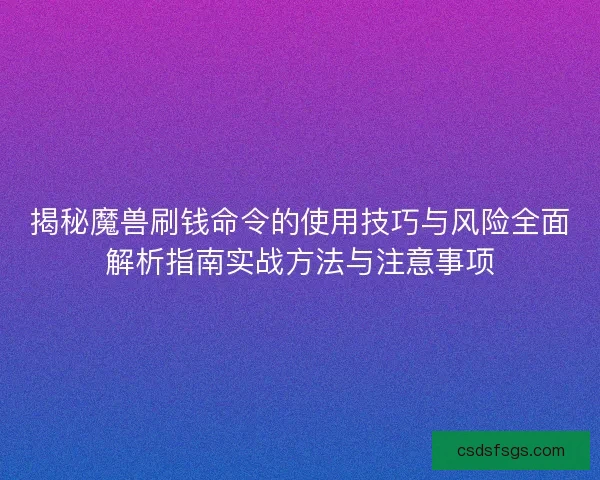揭秘魔兽刷钱命令的使用技巧与风险全面解析指南实战方法与注意事项