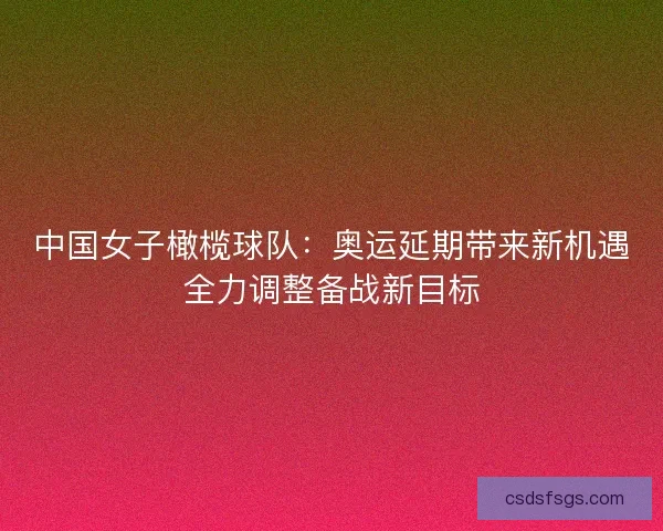 中国女子橄榄球队：奥运延期带来新机遇全力调整备战新目标